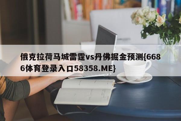 俄克拉荷马城雷霆vs丹佛掘金预测{6686体育登录入口58358.ME}