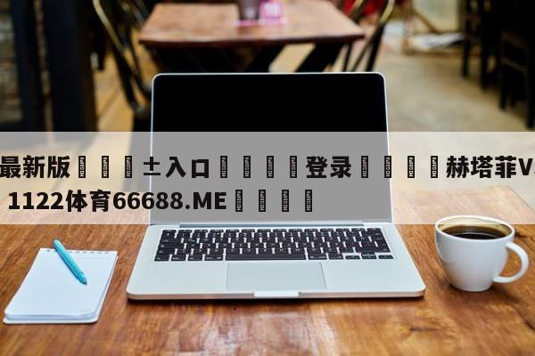 🥀最新版🎱入口🐔登录🚭赫塔菲VS塞尔塔 🏆1122体育66688.ME🎁