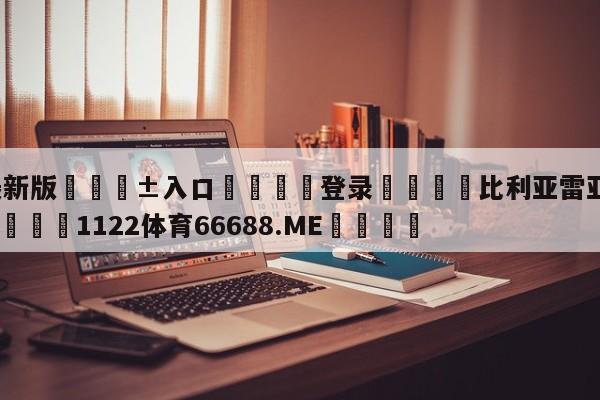 🥀最新版🎱入口🐔登录🚭比利亚雷亚尔对亚特兰大比 🏆1122体育66688.ME🎁
