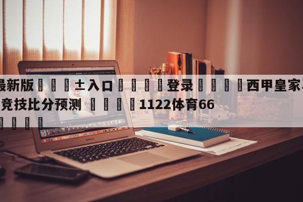 🥀最新版🎱入口🐔登录🚭西甲皇家马德里VS毕尔巴鄂竞技比分预测 🏆1122体育66688.ME🎁