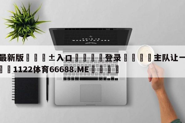 🥀最新版🎱入口🐔登录🚭主队让一球1:1谁赢 🏆1122体育66688.ME🎁