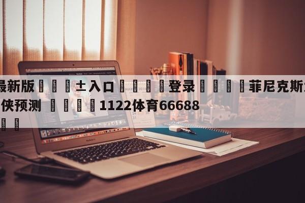 🥀最新版🎱入口🐔登录🚭菲尼克斯太阳vs达拉斯独行侠预测 🏆1122体育66688.ME🎁