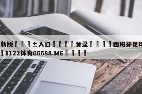 🥀最新版🎱入口🐔登录🚭西班牙足球积分榜排名 🏆1122体育66688.ME🎁
