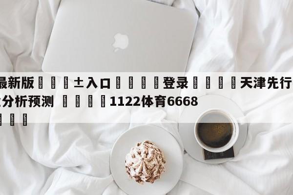🥀最新版🎱入口🐔登录🚭天津先行者vs四川金荣实业分析预测 🏆1122体育66688.ME🎁