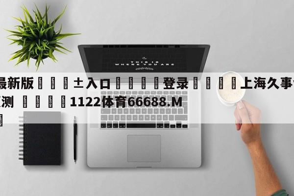 🥀最新版🎱入口🐔登录🚭上海久事vs青岛国信水产预测 🏆1122体育66688.ME🎁