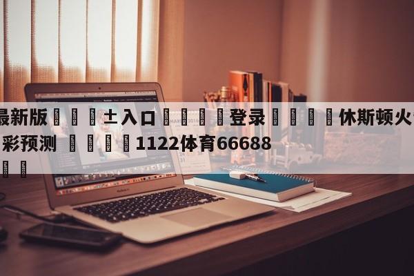 🥀最新版🎱入口🐔登录🚭休斯顿火箭vs洛杉矶湖人竞彩预测 🏆1122体育66688.ME🎁