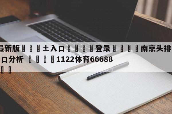 🥀最新版🎱入口🐔登录🚭南京头排苏酒vs北京控股盘口分析 🏆1122体育66688.ME🎁