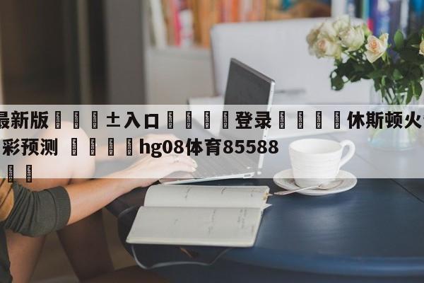 🥀最新版🎱入口🐔登录🚭休斯顿火箭vs洛杉矶湖人竞彩预测 🏆hg08体育85588·ME🎁